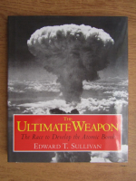 Edward T. Sullivan - The ultimate weapon. The race to develop the atomic bomb