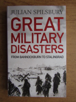 Julian Spilsbury - Great military disasters. From Bannockbrun to Stalingrad