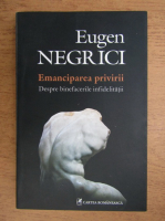 Eugen Negrici - Emanciparea privirii. Despre binefacerile infidelitatii