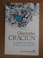 Gheorghe Craciun - Scriitorul si puterea sau despre puterea scriitorului