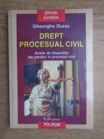 Gheorghe Durac - Drept procesual civil. Actele de dispozitie ale partilor in procesul civil