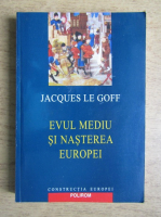 Jacques Le Goff - Evul Mediu si nasterea Europei