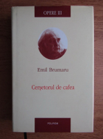 Emil Brumaru - Opere, vol 3. Cersetorul de cafea 