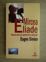 Eugen Simion - Mircea Eliade. Nodurile si semnele prozei