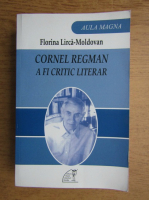 Anticariat: Florina Lirca Moldovan - Cornel Regman. A fi critic literar