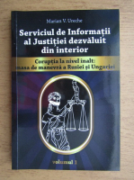 Marian V. Ureche - Serviciul de Informatii al Justitiei dezvaluit din interior. Coruptia la nivel inalt, masa de manevra a Rusiei si Ungariei (volumul 1)