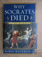 Robin Waterfield - Why Socrates died. Dispelling the Myths