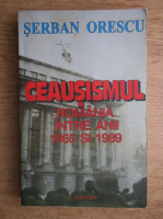 Serban Orescu - Ceausismul. Romania intre anii 1965 si 1989
