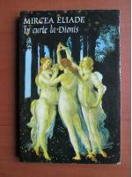 Mircea Eliade - In curte la Dionis