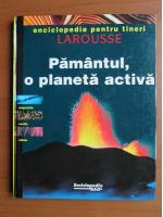 Anticariat: Pamantul, o planeta activa. Enciclopedia pentru tineri. Larousse