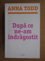 Anna Todd - Dupa ce ne-am indragostit