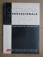 Constantin Paunescu - Psihoterapia educationala a persoanelor cu disfunctii intelective