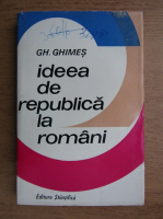 Anticariat: Gheorghe Ghimes - Ideea de republica la romani