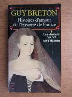 Guy Breton - Histoires d'amour de l'histoire de France, volumul 1. Les amours qui ont fait l'histoire