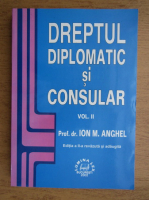 Ion M. Anghel - Dreptul diplomatic si consular (volumul 2)