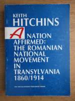 Keith Hitchins - A nation affirmed. The romanian national movement in Transylvania 1860-1914