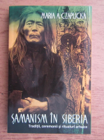 Anticariat: Maria A. Czaplicka - Samanism in Siberia