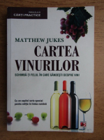Matthew Jukes - Cartea vinurilor. Schimba-ti felul in care gandesti despre vin