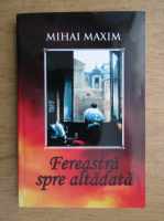Anticariat: Mihai Maxim - Fereastra spre altadata