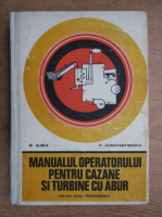 Mircea Aldea, P. Constantinescu - Manualul operatorului pentru cazane si turbine cu abur pentru scoli profesionale (1977)