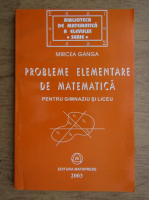 Mircea Ganga - Probleme elementare de matematica pentru gimnaziu si liceu