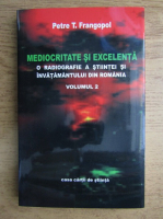Petre T. Frangopol - Mediocritate si excelenta. O radiografie a stiintei si invatamantului din Romania (volumul 2)