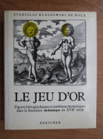 Le Jeu d'Or. Figures hieroglyphiques et emblemes hermetiques dans la litterature alchimique du XVIIe siecle