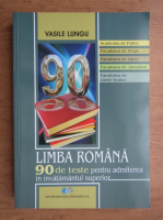 Vasile Lungu - Limba romana. 90 de teste pentru admiterea in invatamantul superior