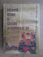 Credinta, istorie si cultura la Dunarea de Jos