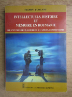 Florin Turcanu - Intellectuels, histoire et memoire en roumanie