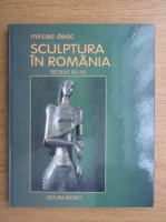 Mircea Deac - Sculptura in Romania. Secolele XIX-XX