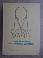 Octav Mayer - Teoria functiilor de o variabila complexa (volumul 1)