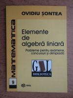 Ovidiu Sontea - Elemente de algebra liniara. Probleme pentru examene, concursuri si olimpiada (2016)