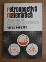 Titus Popescu - Retrospectiva matematica. Culegere de probleme antrenante