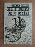 Anatolie Moraru - Confidenta unui loser