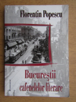 Florentin Popescu - Bucurestii cafenelelor literare