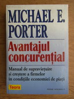 Michael E. Porter - Avantajul concurentei. Manual de supravieturire si crestere a firmelor in conditiile economiei de piata