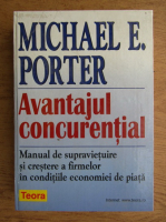 Michael E. Porter - Avantajul concurential. Manual de supravietuire si crestere a firmelor in conditiile economiei de piata