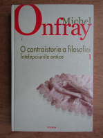 Michel Onfray - O contraistorie a filosofiei, volumul 1. Intelepciunile antice