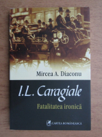 Mircea Diaconu - I. L. Caragiale, fatalitatea ironica