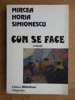 Mircea Horia Simionescu - Cum se face