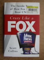 Scott Collins - Crazy like a fox. The inside story of how Fox News beat CNN