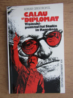 Adrian Grigoropol - Calau si diplomat. Visinski, pumnul lui Stalin in Romania
