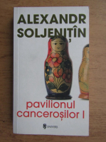 Alexandr Soljenitsin - Pavilionul cancerosilor (volumul 1)