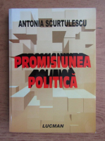 Anticariat: Antonia Scurtulescu - Promisiunea politica