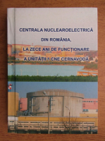 Constantin Racoveanu - Centrala nuclearoelectrica din Romania, la zece ani de functionare a unitatii 1 CNE Cernavoda