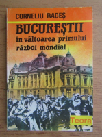 Corneliu Rades - Bucurestii in valtoarea primului razboi mondial