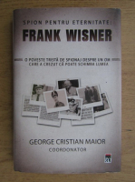George Cristian Maior - Spion pentru eternitate, Frank Wisner. O poveste trista de spionaj despre un om care a crezut ca poate schimba lumea