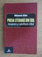 Mihaela Albu - Presa literara din exil (volumul 1, cu autograful autorului)