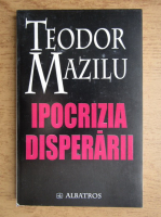 Teodor Mazilu - Ipocrizia disperarii